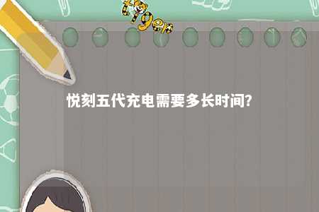 悦刻五代充电需要多长时间
？ 